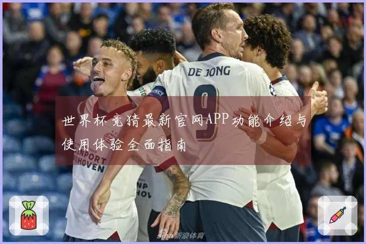 世界杯竞猜最新官网APP功能介绍与使用体验全面指南