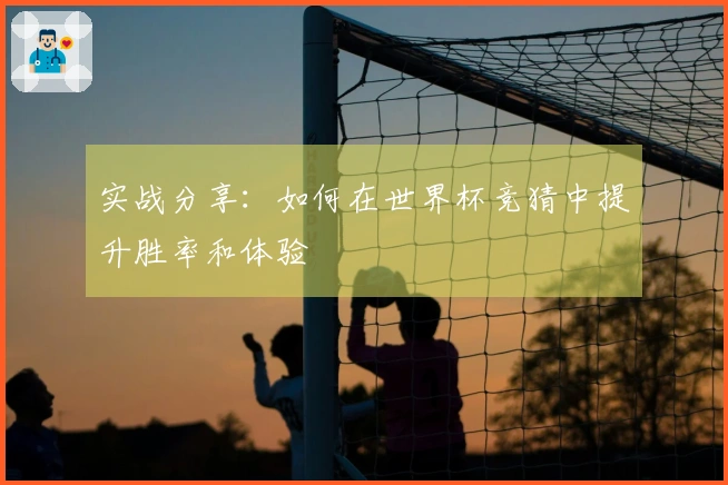 实战分享：如何在世界杯竞猜中提升胜率和体验