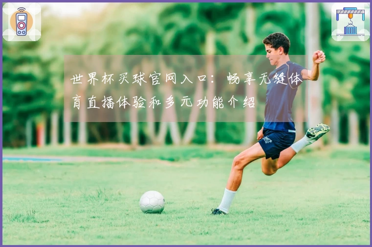 世界杯买球官网入口:畅享无缝体育直播体验和多元功能介绍