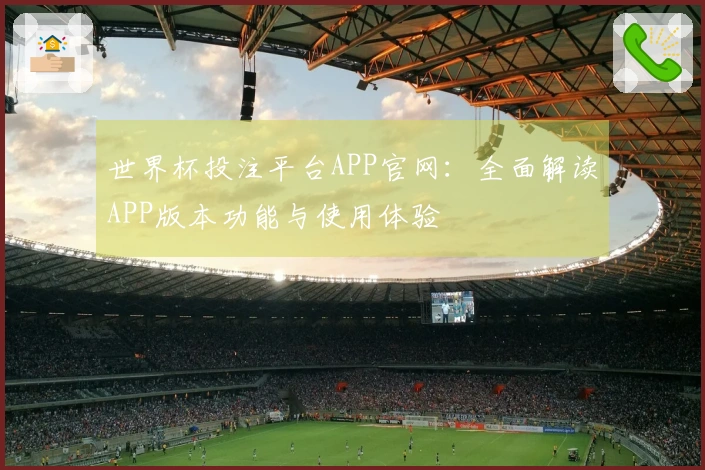 世界杯投注平台APP官网：全面解读APP版本功能与使用体验