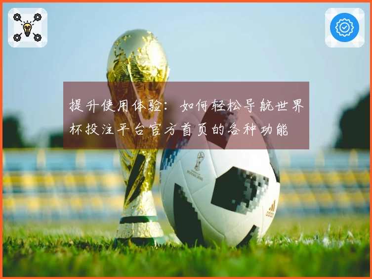 提升使用体验：如何轻松导航世界杯投注平台官方首页的各种功能