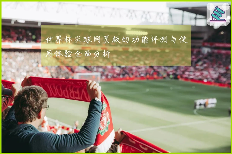 世界杯买球网页版的功能评测与使用体验全面分析