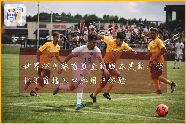 世界杯买球首页全新版本更新，优化了直播入口和用户体验