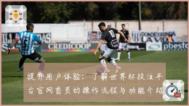 提升用户体验：了解世界杯投注平台官网首页的操作流程与功能介绍