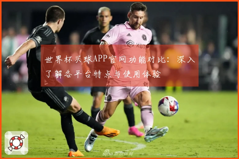 世界杯买球APP官网功能对比:深入了解各平台特点与使用体验