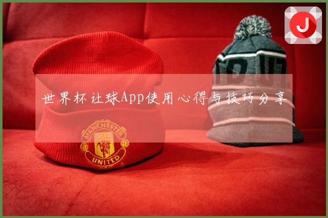 世界杯让球App使用心得与技巧分享