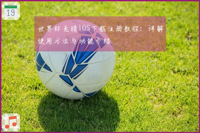 世界杯竞猜iOS下载注册教程：详解使用方法与功能介绍