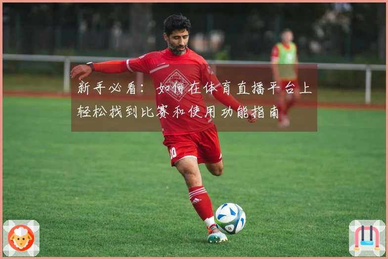 新手必看：如何在体育直播平台上轻松找到比赛和使用功能指南