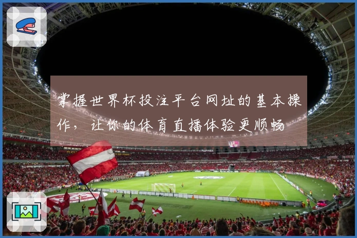 掌握世界杯投注平台网址的基本操作，让你的体育直播体验更顺畅