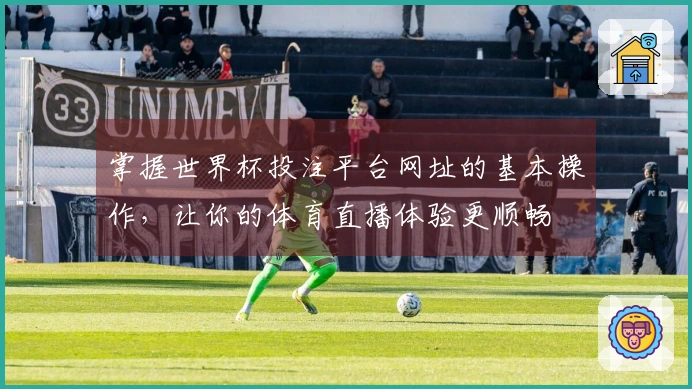掌握世界杯投注平台网址的基本操作，让你的体育直播体验更顺畅