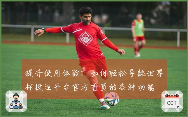 提升使用体验：如何轻松导航世界杯投注平台官方首页的各种功能